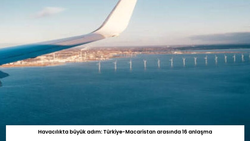 Havacılıkta büyük adım: Türkiye-Macaristan arasında 16 anlaşma