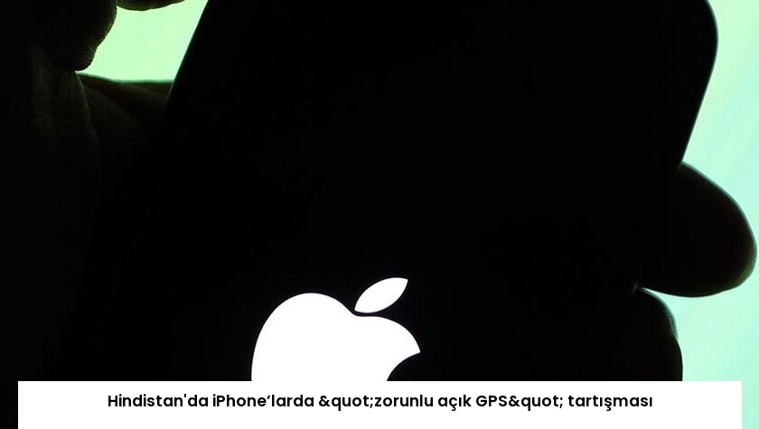 Hindistan’da iPhone’larda "zorunlu açık GPS" tartışması