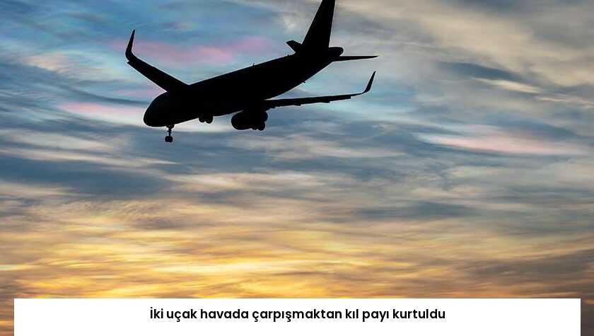 İki uçak havada çarpışmaktan kıl payı kurtuldu