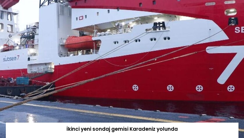 İkinci yeni sondaj gemisi Karadeniz yolunda