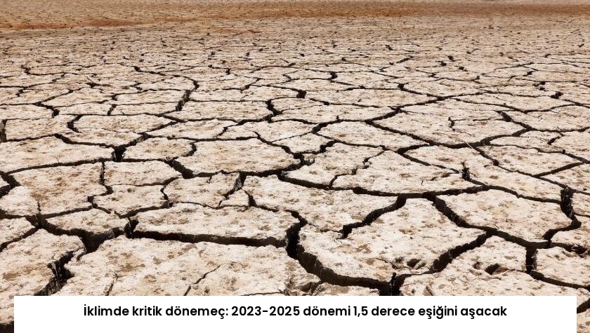 İklimde kritik dönemeç: 2023-2025 dönemi 1,5 derece eşiğini aşacak