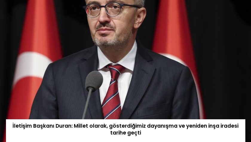 İletişim Başkanı Duran: Millet olarak, gösterdiğimiz dayanışma ve yeniden inşa iradesi tarihe geçti