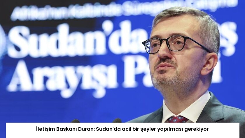 İletişim Başkanı Duran: Sudan’da acil bir şeyler yapılması gerekiyor