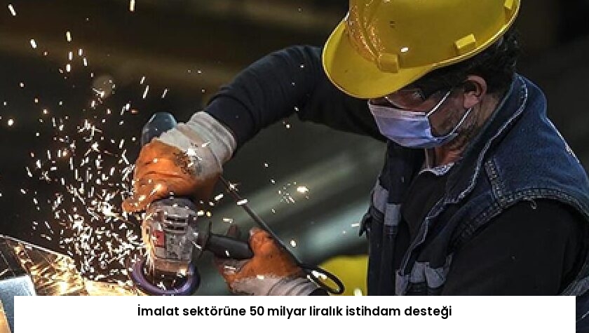 İmalat sektörüne 50 milyar liralık istihdam desteği