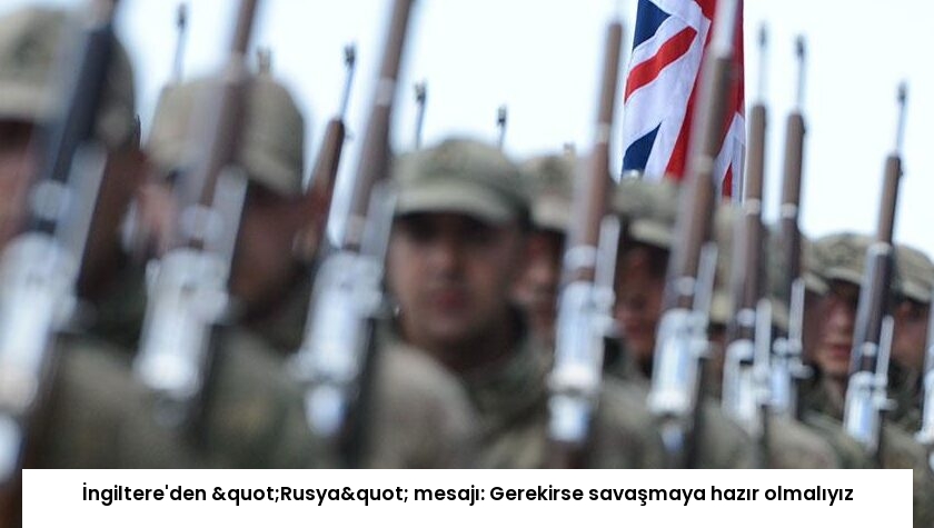 İngiltere’den "Rusya" mesajı: Gerekirse savaşmaya hazır olmalıyız