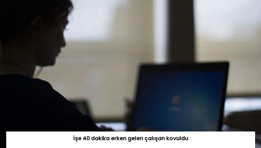 İşe 40 dakika erken gelen çalışan kovuldu