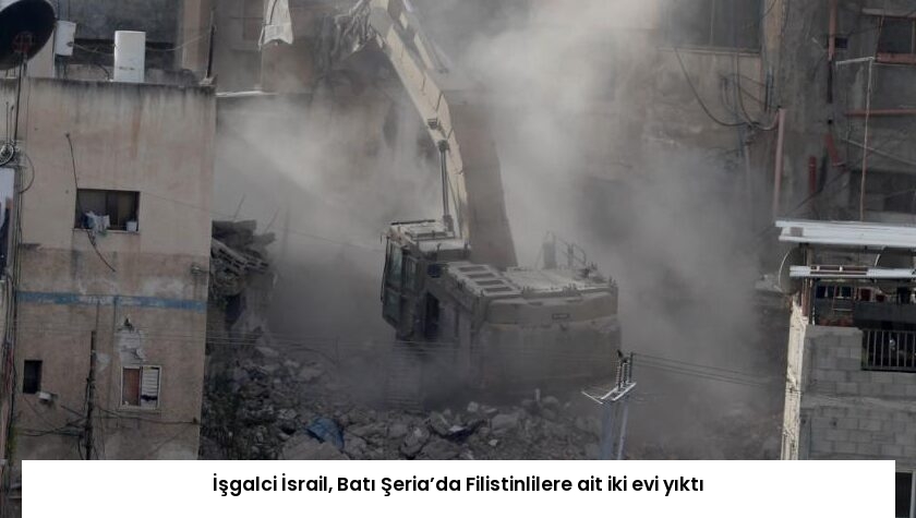 İşgalci İsrail, Batı Şeria’da Filistinlilere ait iki evi yıktı