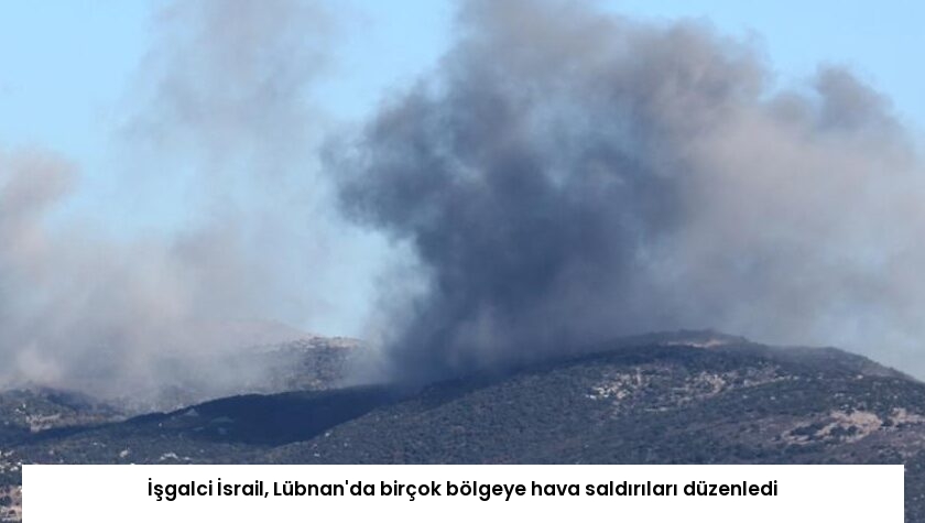 İşgalci İsrail, Lübnan’da birçok bölgeye hava saldırıları düzenledi