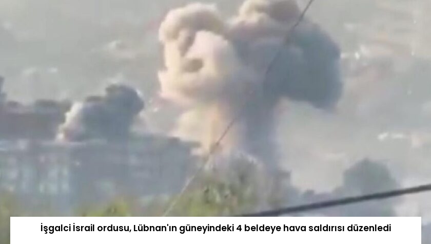 İşgalci İsrail ordusu, Lübnan’ın güneyindeki 4 beldeye hava saldırısı düzenledi