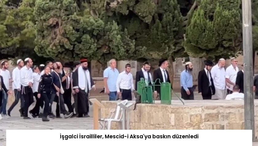 İşgalci İsrailliler, Mescid-i Aksa’ya baskın düzenledi