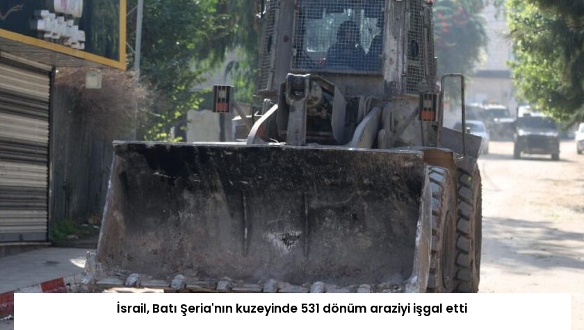 İsrail, Batı Şeria’nın kuzeyinde 531 dönüm araziyi işgal etti