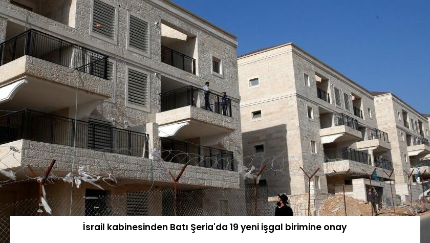 İsrail kabinesinden Batı Şeria’da 19 yeni işgal birimine onay
