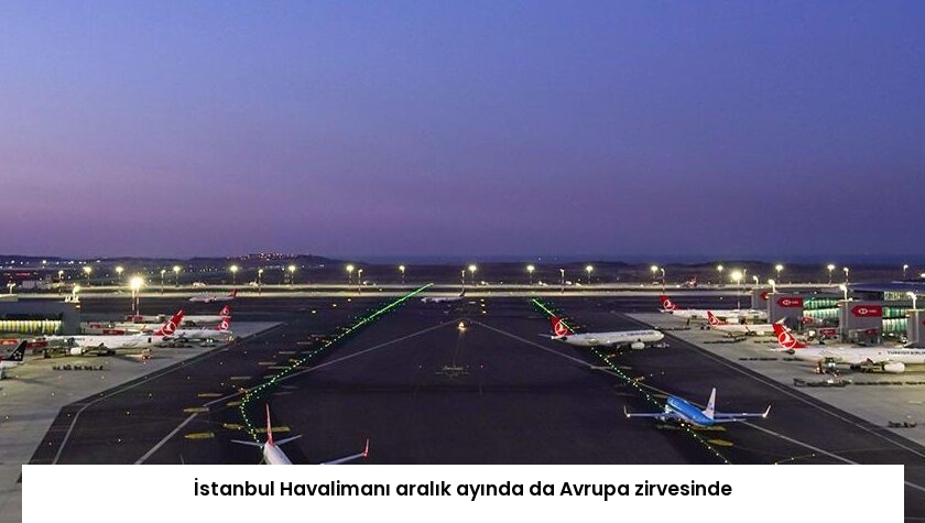 İstanbul Havalimanı aralık ayında da Avrupa zirvesinde