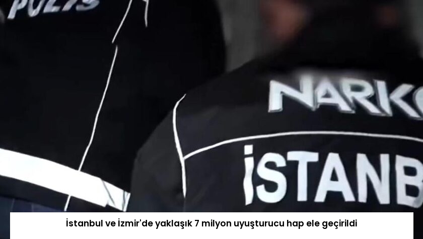 İstanbul ve İzmir’de yaklaşık 7 milyon uyuşturucu hap ele geçirildi