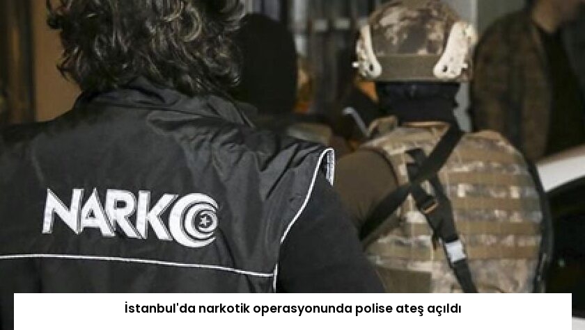 İstanbul’da narkotik operasyonunda polise ateş açıldı