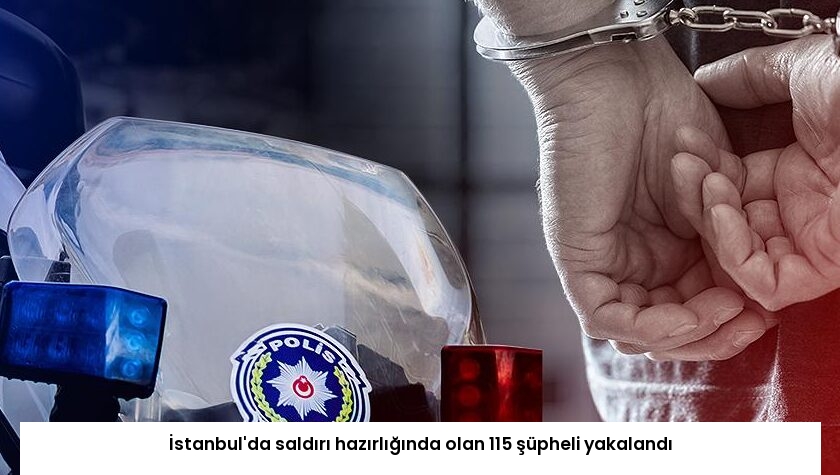 İstanbul’da saldırı hazırlığında olan 115 şüpheli yakalandı