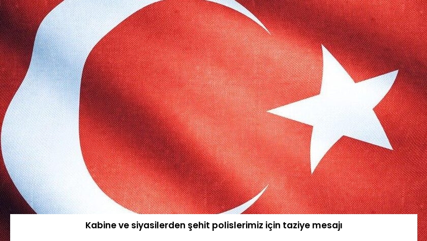 Kabine ve siyasilerden şehit polislerimiz için taziye mesajı