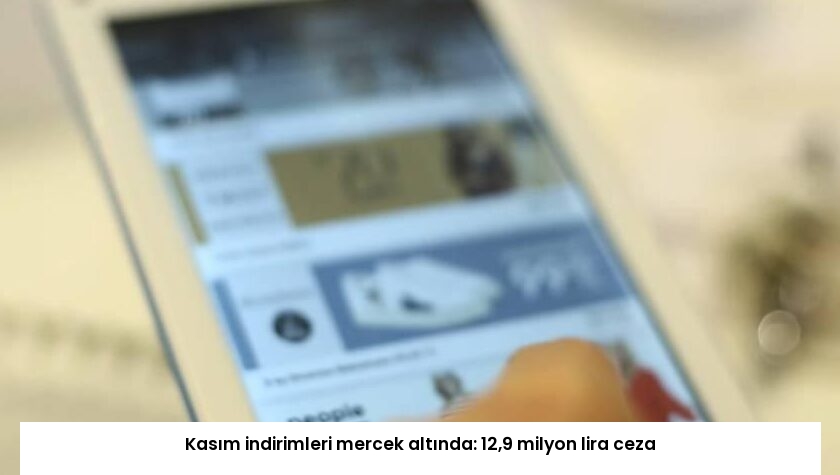 Kasım indirimleri mercek altında: 12,9 milyon lira ceza