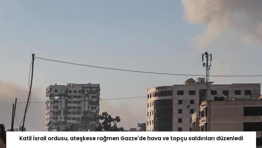 Katil İsrail ordusu, ateşkese rağmen Gazze’de hava ve topçu saldırıları düzenledi