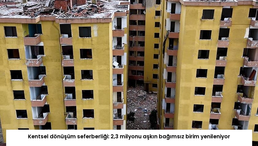 Kentsel dönüşüm seferberliği: 2,3 milyonu aşkın bağımsız birim yenileniyor