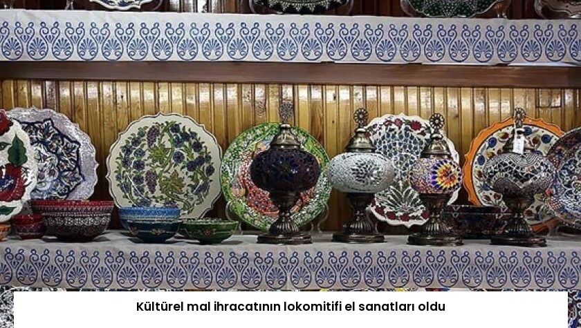 Kültürel mal ihracatının lokomitifi el sanatları oldu