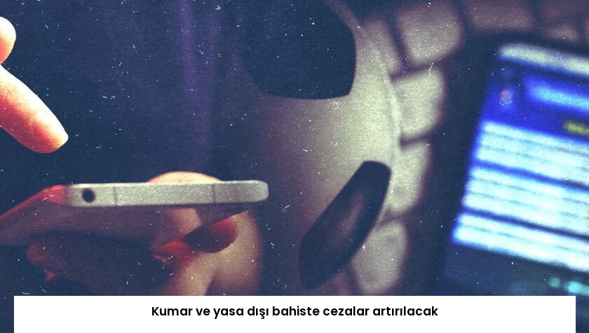 Kumar ve yasa dışı bahiste cezalar artırılacak