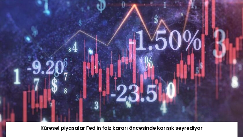 Küresel piyasalar Fed’in faiz kararı öncesinde karışık seyrediyor