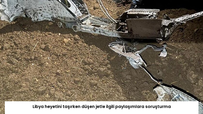 Libya heyetini taşırken düşen jetle ilgili paylaşımlara soruşturma