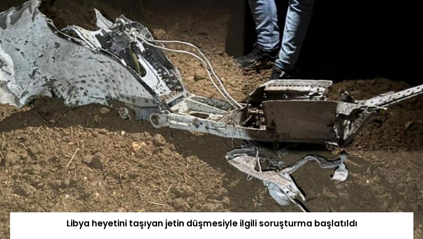 Libya heyetini taşıyan jetin düşmesiyle ilgili soruşturma başlatıldı