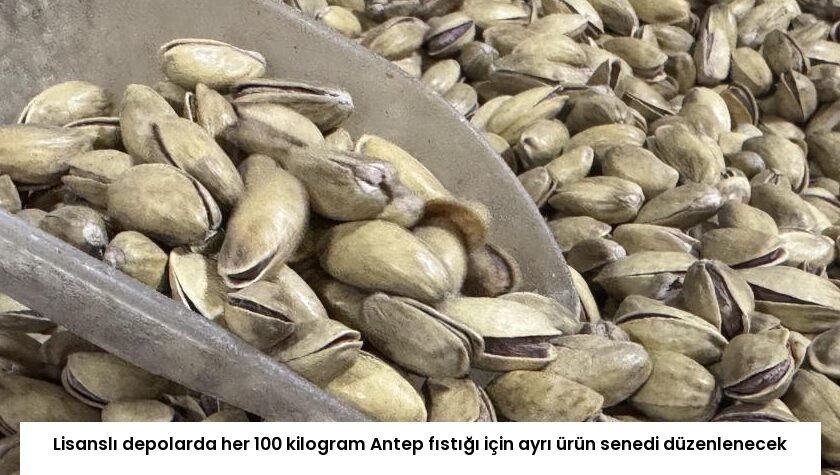 Lisanslı depolarda her 100 kilogram Antep fıstığı için ayrı ürün senedi düzenlenecek