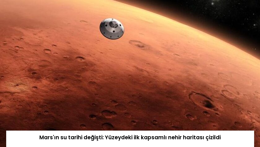Mars’ın su tarihi değişti: Yüzeydeki ilk kapsamlı nehir haritası çizildi