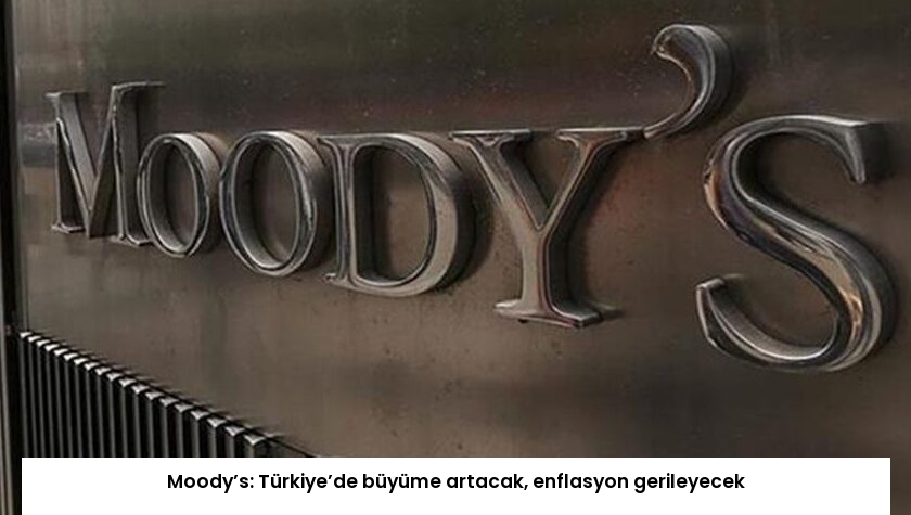 Moody’s: Türkiye’de büyüme artacak, enflasyon gerileyecek