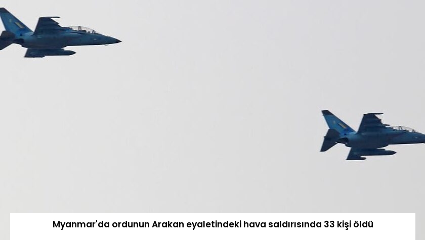 Myanmar’da ordunun Arakan eyaletindeki hava saldırısında 33 kişi öldü