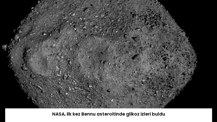 NASA, ilk kez Bennu asteroitinde glikoz izleri buldu