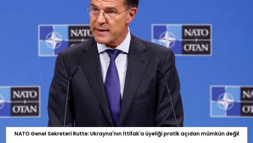 NATO Genel Sekreteri Rutte: Ukrayna’nın İttifak’a üyeliği pratik açıdan mümkün değil
