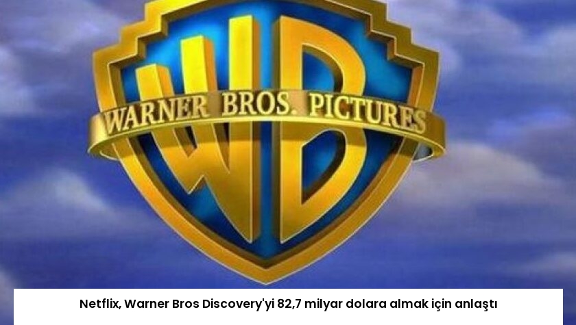 Netflix, Warner Bros Discovery’yi 82,7 milyar dolara almak için anlaştı