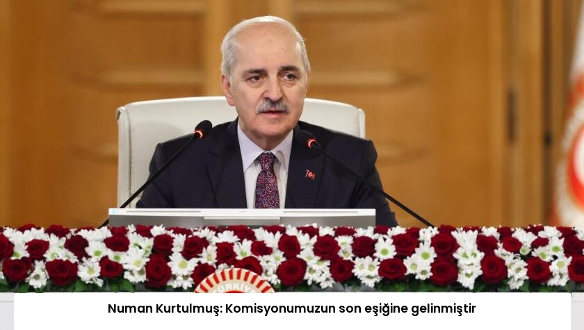 Numan Kurtulmuş: Komisyonumuzun son eşiğine gelinmiştir