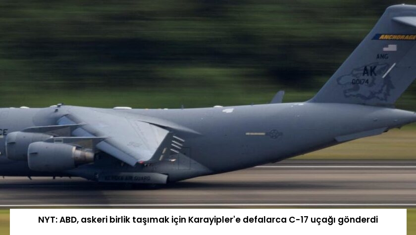 NYT: ABD, askeri birlik taşımak için Karayipler’e defalarca C-17 uçağı gönderdi