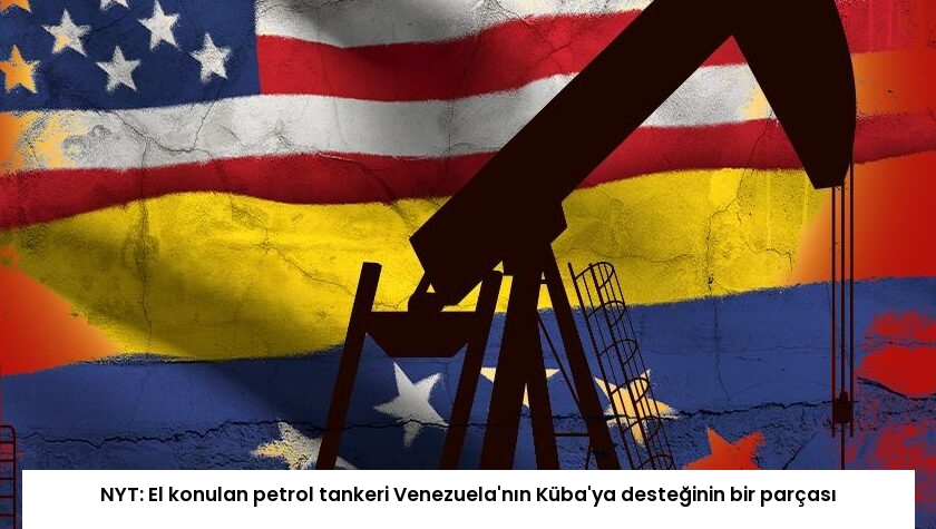 NYT: El konulan petrol tankeri Venezuela’nın Küba’ya desteğinin bir parçası