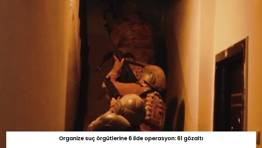 Organize suç örgütlerine 6 ilde operasyon: 61 gözaltı