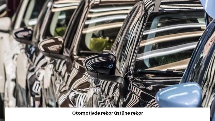 Otomotivde rekor üstüne rekor