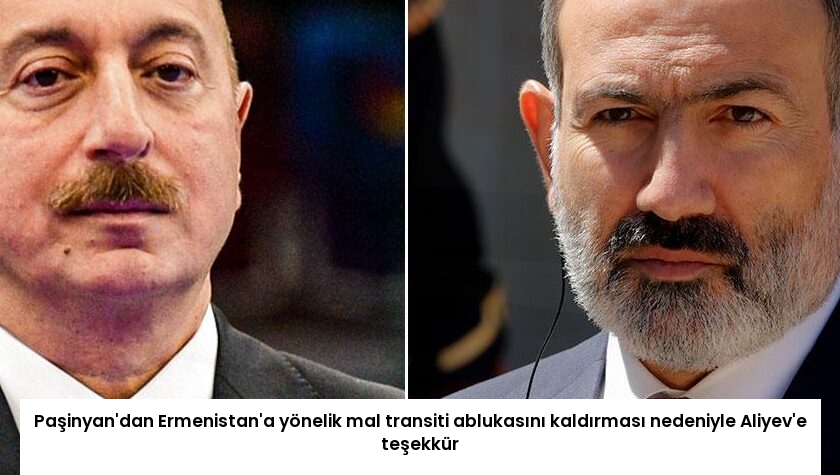 Paşinyan’dan Ermenistan’a yönelik mal transiti ablukasını kaldırması nedeniyle Aliyev’e teşekkür