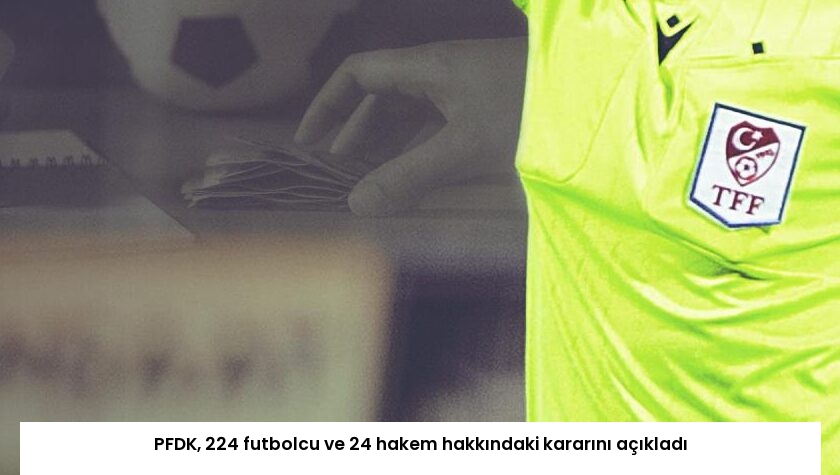 PFDK, 224 futbolcu ve 24 hakem hakkındaki kararını açıkladı
