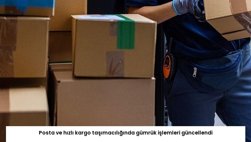 Posta ve hızlı kargo taşımacılığında gümrük işlemleri güncellendi