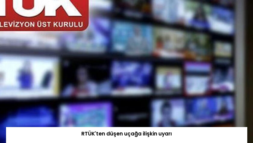 RTÜK’ten düşen uçağa ilişkin uyarı