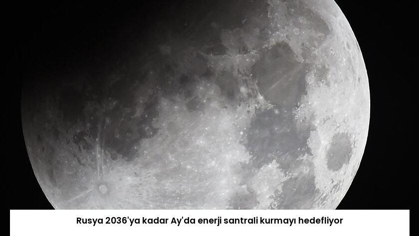 Rusya 2036’ya kadar Ay’da enerji santrali kurmayı hedefliyor