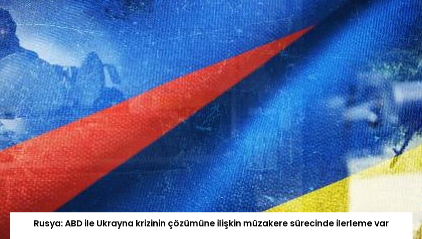 Rusya: ABD ile Ukrayna krizinin çözümüne ilişkin müzakere sürecinde ilerleme var