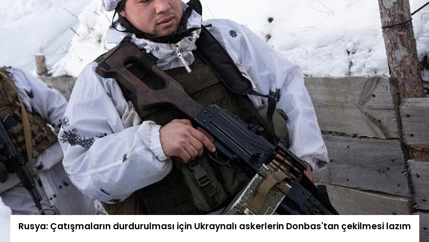 Rusya: Çatışmaların durdurulması için Ukraynalı askerlerin Donbas’tan çekilmesi lazım
