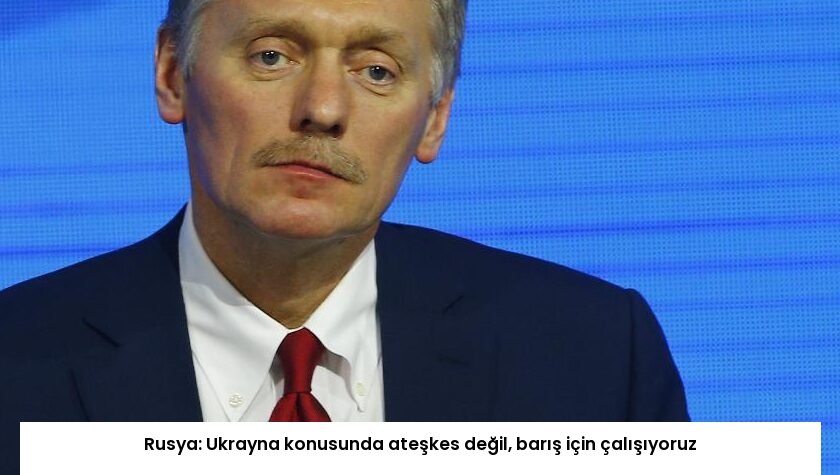 Rusya: Ukrayna konusunda ateşkes değil, barış için çalışıyoruz