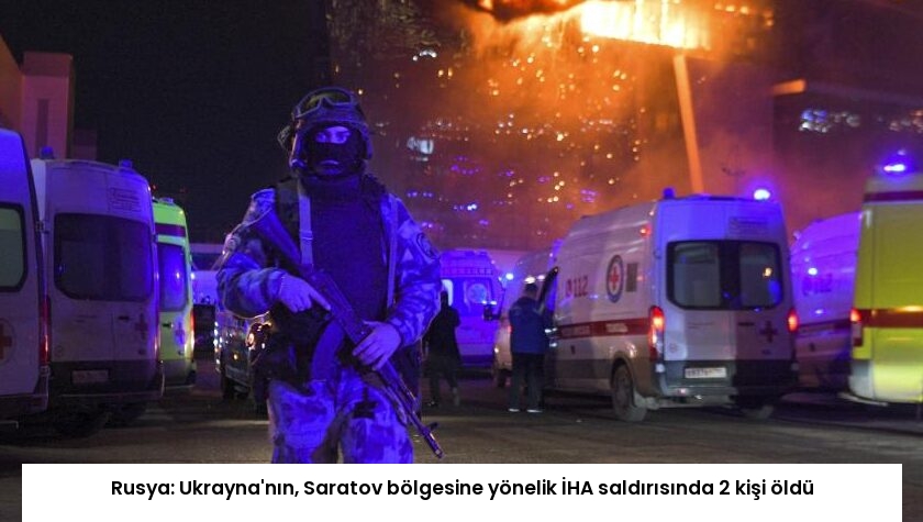 Rusya: Ukrayna’nın, Saratov bölgesine yönelik İHA saldırısında 2 kişi öldü